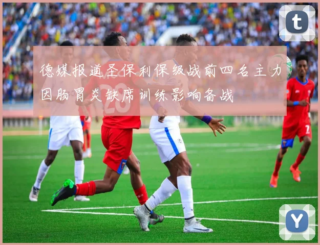 德媒报道圣保利保级战前四名主力因肠胃炎缺席训练影响备战