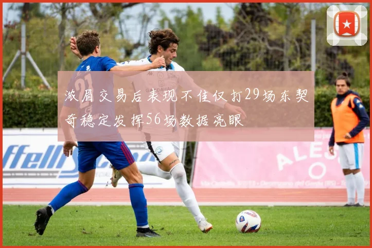 浓眉交易后表现不佳仅打29场东契奇稳定发挥56场数据亮眼