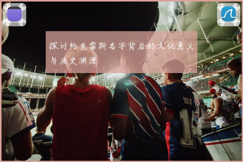 探讨约克雷斯名字背后的文化意义与历史渊源