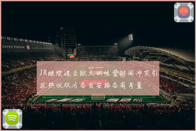 JR继续追击欧文训练营时间冲突引发热议双方各自安排各有考量