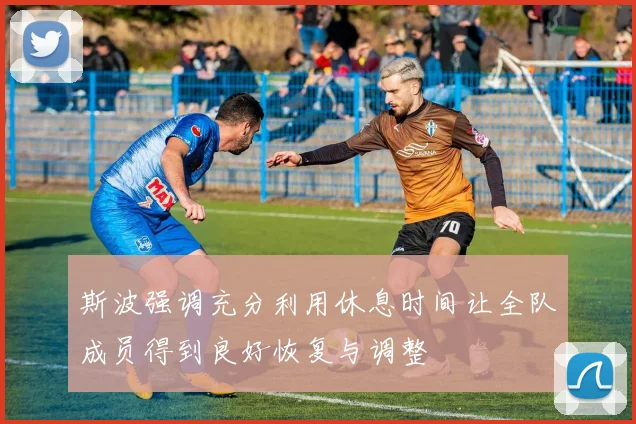 斯波强调充分利用休息时间让全队成员得到良好恢复与调整