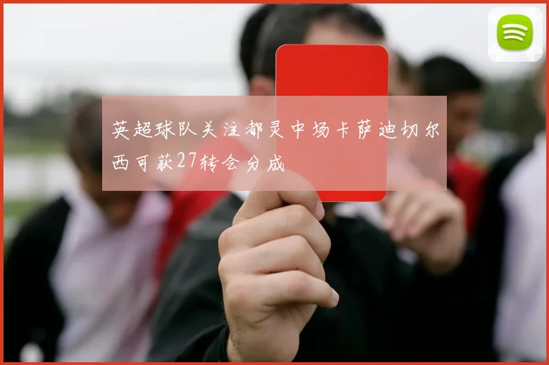 英超球队关注都灵中场卡萨迪切尔西可获27转会分成