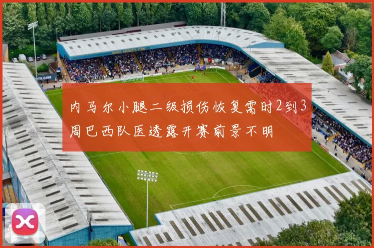 内马尔小腿二级损伤恢复需时2到3周巴西队医透露开赛前景不明
