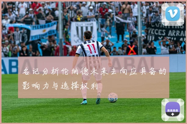 名记分析伦纳德未来去向应具备的影响力与选择权利
