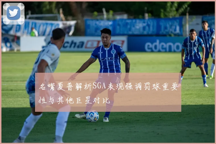 名嘴夏普解析SGA表现强调罚球重要性与其他巨星对比