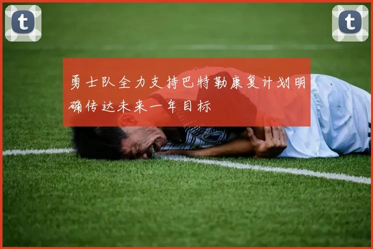 勇士队全力支持巴特勒康复计划明确传达未来一年目标