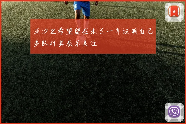 亚沙里希望留在米兰一年证明自己多队对其表示关注