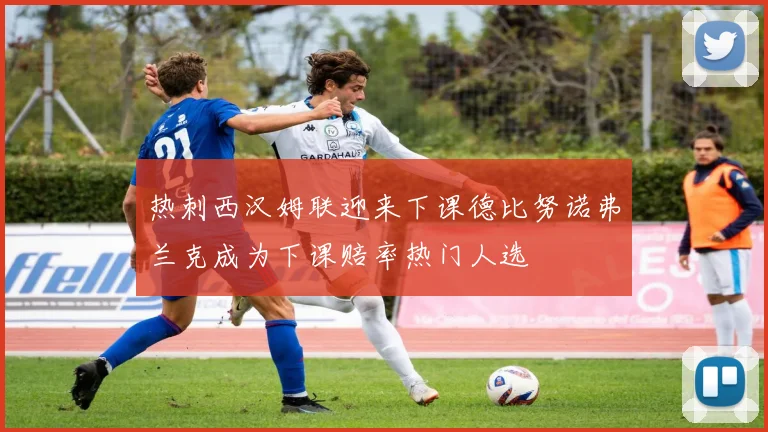 热刺西汉姆联迎来下课德比努诺弗兰克成为下课赔率热门人选