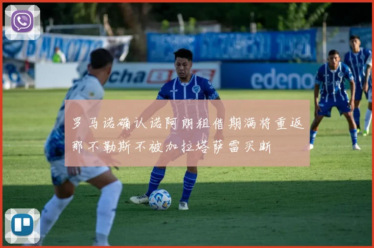 罗马诺确认诺阿朗租借期满将重返那不勒斯不被加拉塔萨雷买断