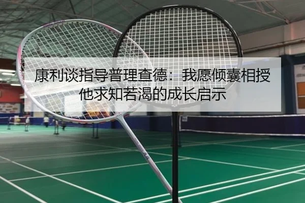 康利谈指导普理查德：我愿倾囊相授 他求知若渴的成长启示 - kaiyuansports