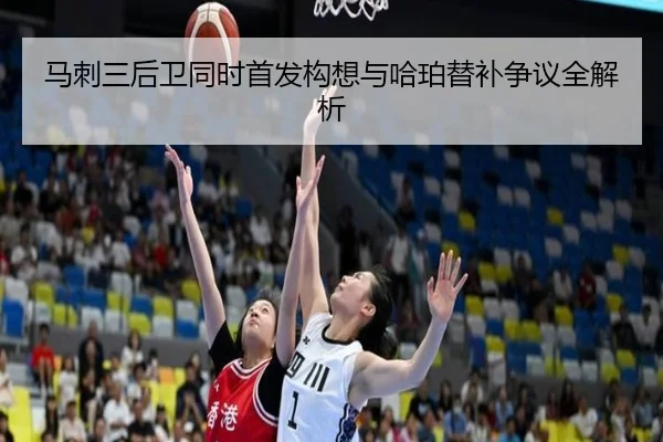 马刺三后卫同时首发构想与哈珀替补争议全解析