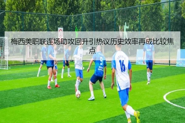 梅西美职联连场助攻回升引热议历史效率再成比较焦点 - kaiyuansports
